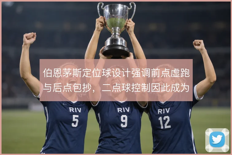 伯恩茅斯定位球设计强调前点虚跑与后点包抄,二点球控制因此成为得分关键