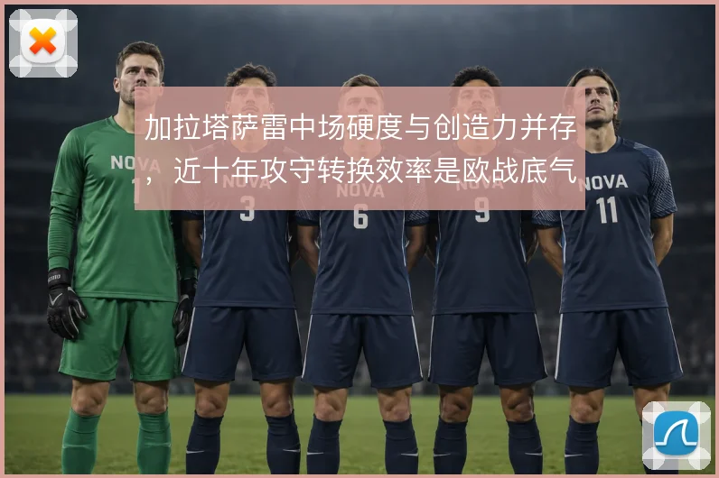 加拉塔萨雷中场硬度与创造力并存，近十年攻守转换效率是欧战底气