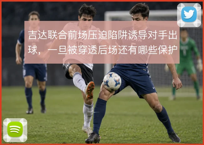 吉达联合前场压迫陷阱诱导对手出球,一旦被穿透后场还有哪些保护手段