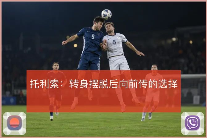 托利索:转身摆脱后向前传的选择