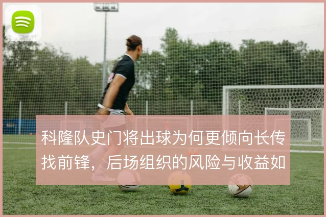科隆队史门将出球为何更倾向长传找前锋，后场组织的风险与收益如何权衡