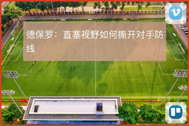 德保罗:直塞视野如何撕开对手防线