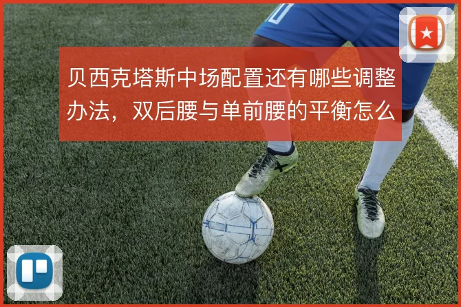 贝西克塔斯中场配置还有哪些调整办法，双后腰与单前腰的平衡怎么解
