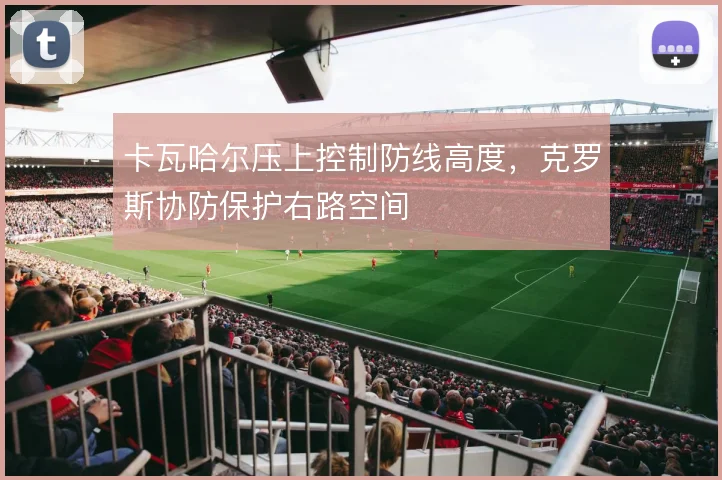 卡瓦哈尔压上控制防线高度，克罗斯协防保护右路空间