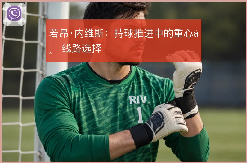 若昂·内维斯:持球推进中的重心与线路选择