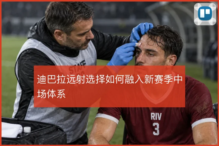 迪巴拉远射选择如何融入新赛季中场体系